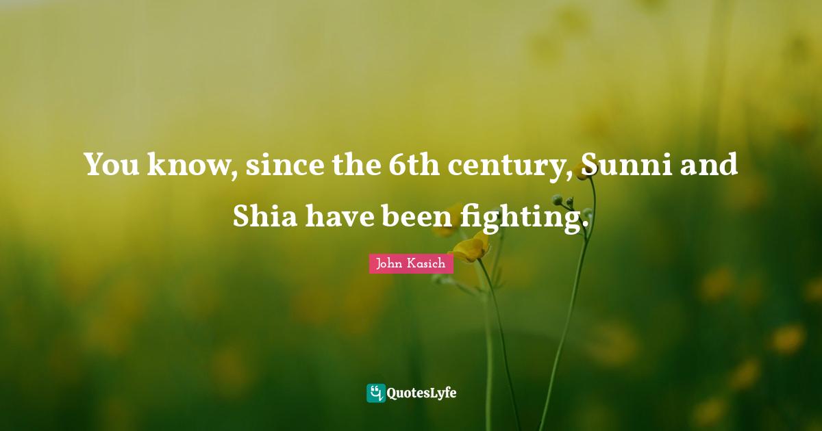 You know, since the 6th century, Sunni and Shia have been fighting.
