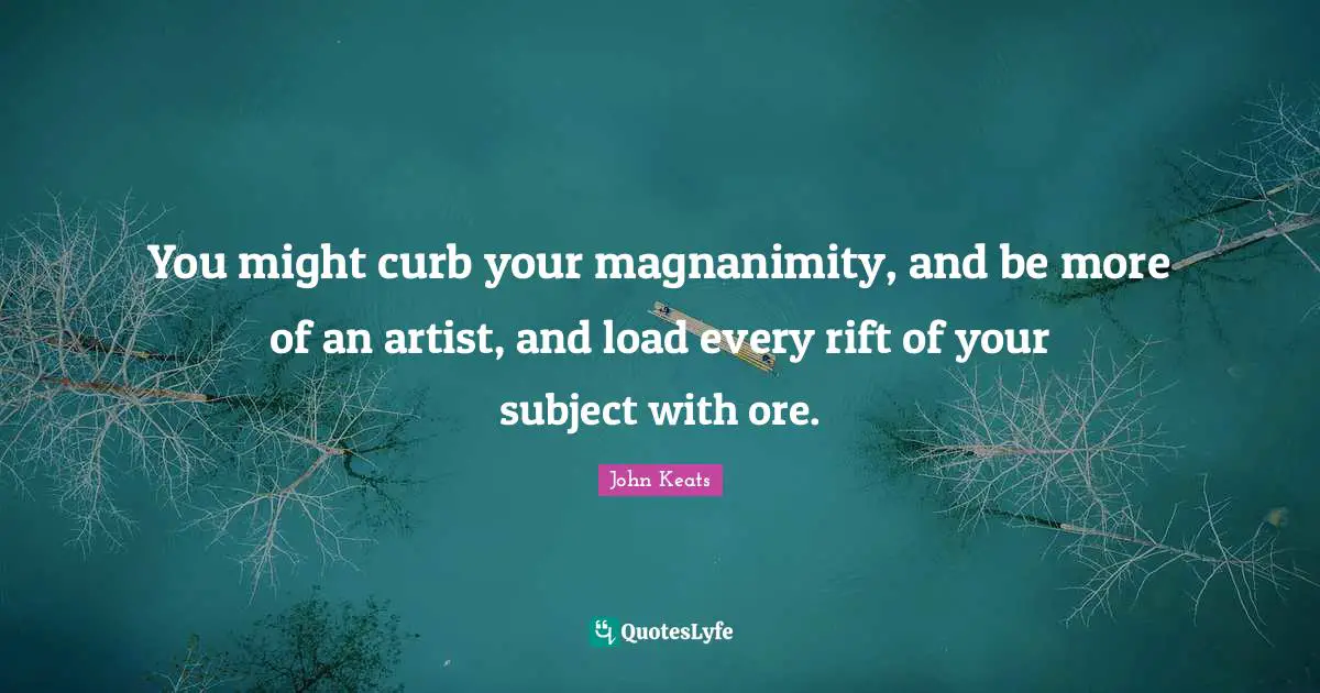 Curb Quotes: "You might curb your magnanimity, and be more of an artist, and load every rift of your subject with ore."