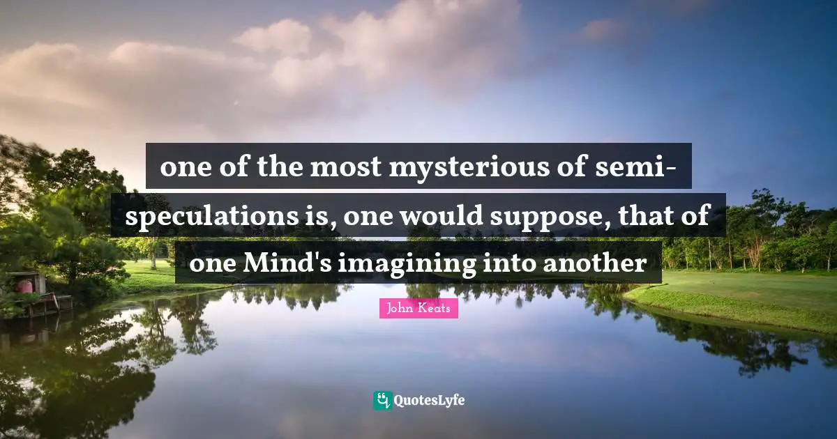 one of the most mysterious of semi-speculations is, one would suppose, that of one Mind's imagining into another