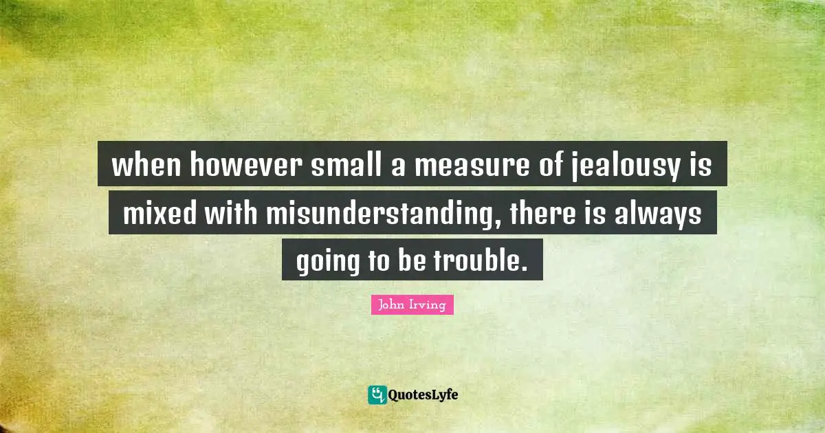 when however small a measure of jealousy is mixed with misunderstanding, there is always going to be trouble.