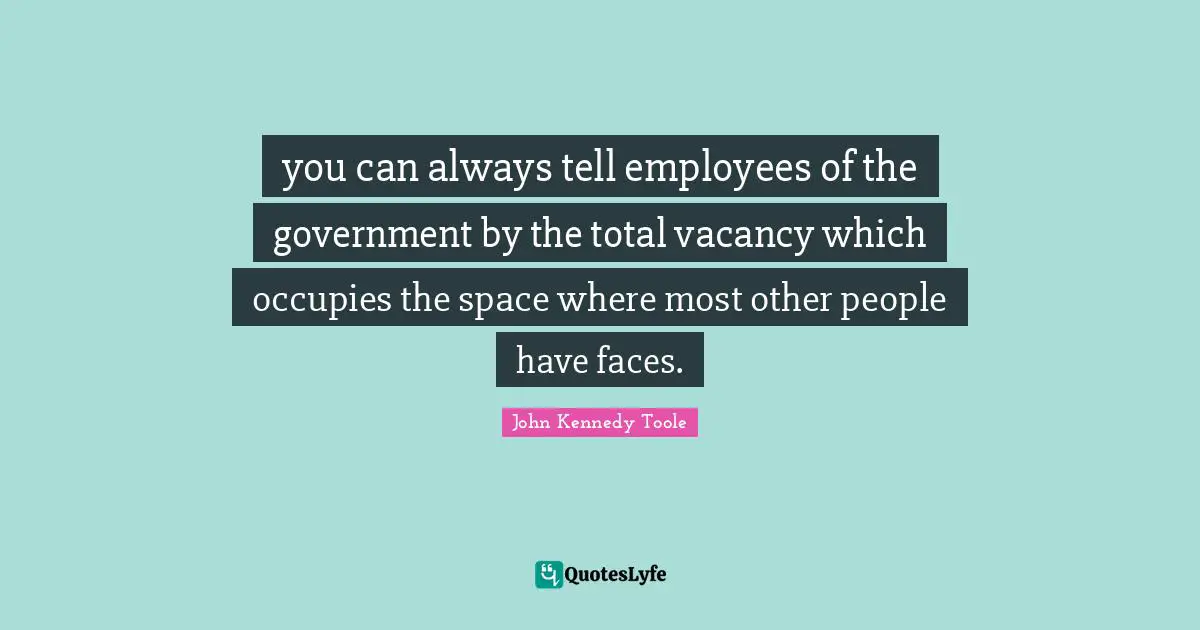 John Kennedy Toole Quotes: "you can always tell employees of the government by the total vacancy which occupies the space where most other people have faces."