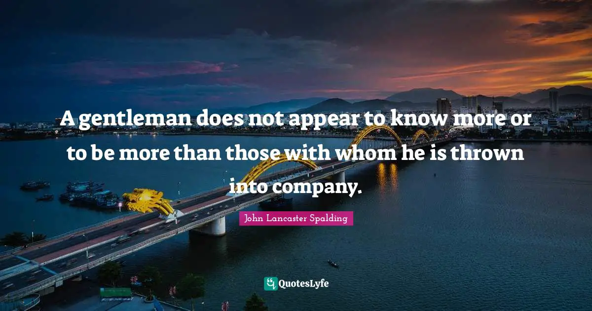 A gentleman does not appear to know more or to be more than those with whom he is thrown into company.