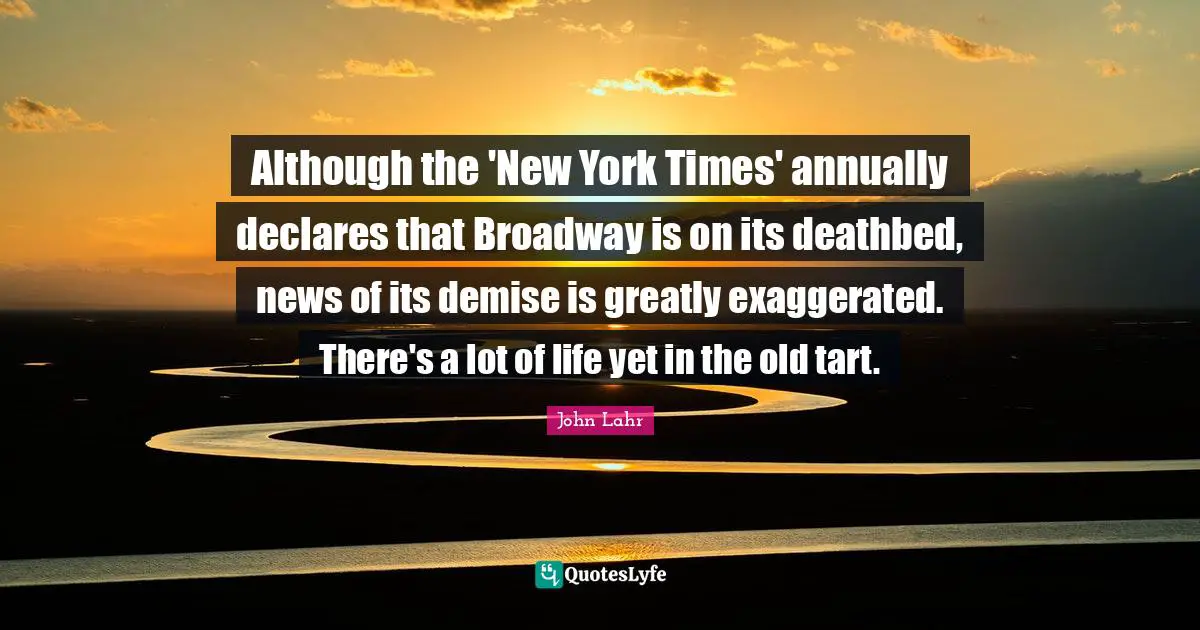 Although the 'New York Times' annually declares that Broadway is on its deathbed, news of its demise is greatly exaggerated. There's a lot of life yet in the old tart.