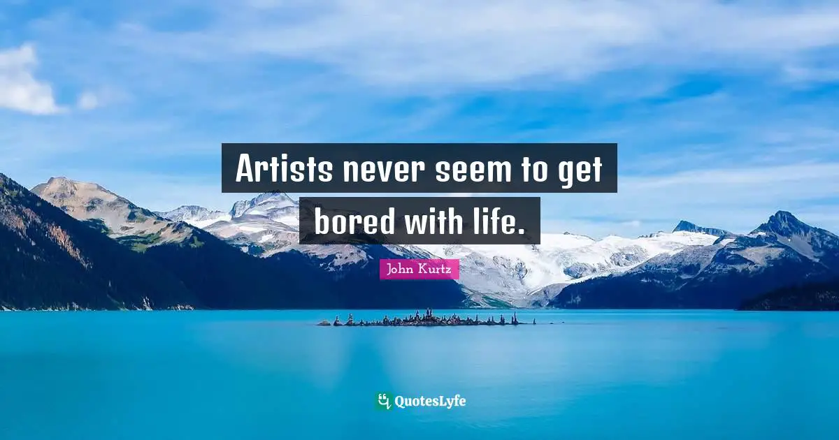 Artists never seem to get bored with life.