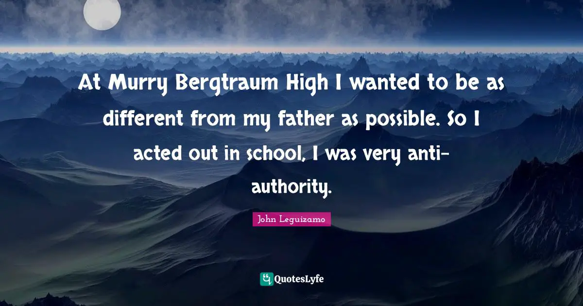 At Murry Bergtraum High I wanted to be as different from my father as possible. So I acted out in school, I was very anti-authority.