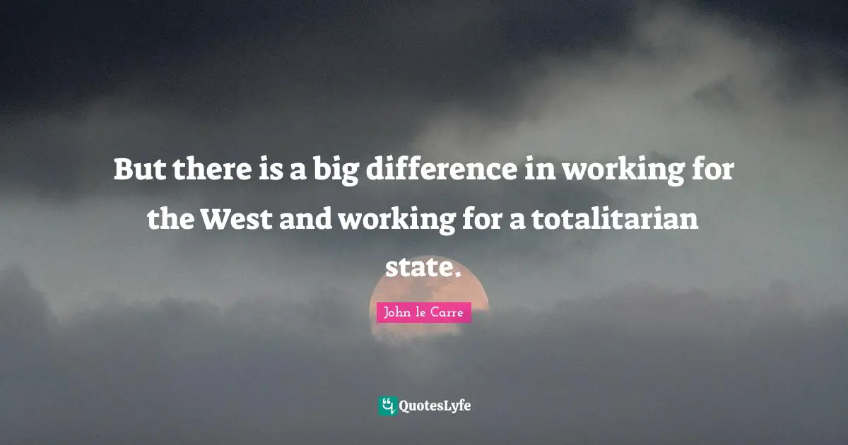 John Le Carre Quotes: "But there is a big difference in working for the West and working for a totalitarian state."