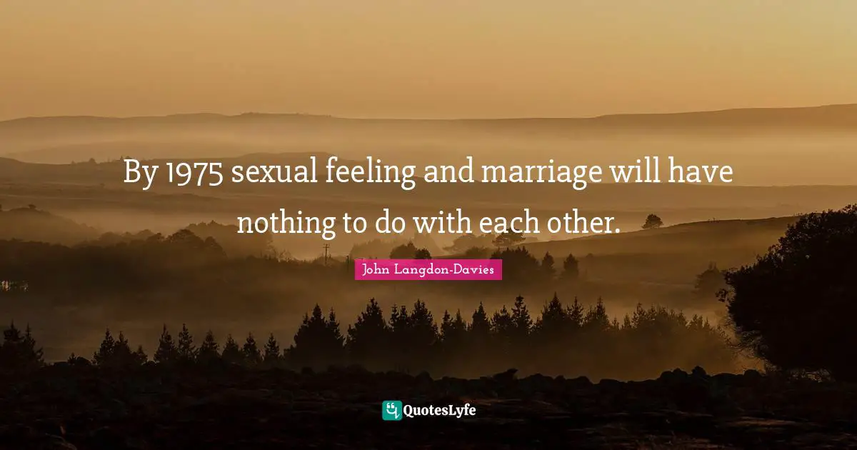 John Langdon-Davies Quotes: "By 1975 sexual feeling and marriage will have nothing to do with each other."