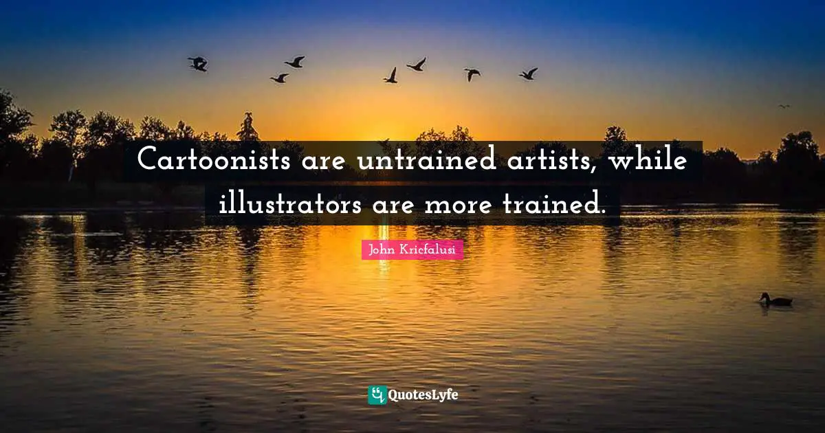 Cartoonists are untrained artists, while illustrators are more trained.