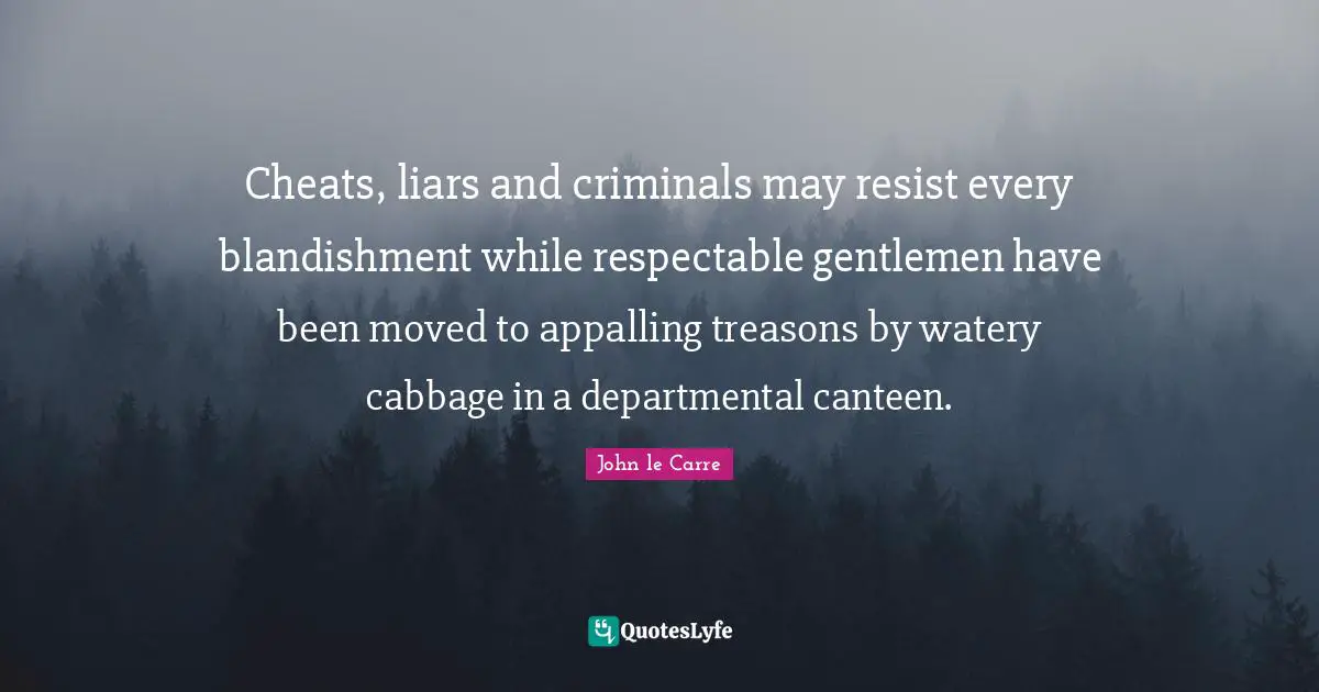 Respectable Quotes: "Cheats, liars and criminals may resist every blandishment while respectable gentlemen have been moved to appalling treasons by watery cabbage in a departmental canteen."