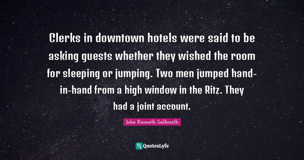 Clerks Quotes: "Clerks in downtown hotels were said to be asking guests whether they wished the room for sleeping or jumping. Two men jumped hand-in-hand from a high window in the Ritz. They had a joint account."