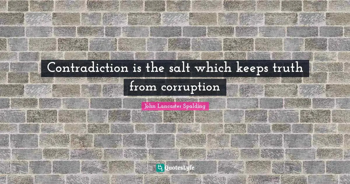 Contradiction is the salt which keeps truth from corruption