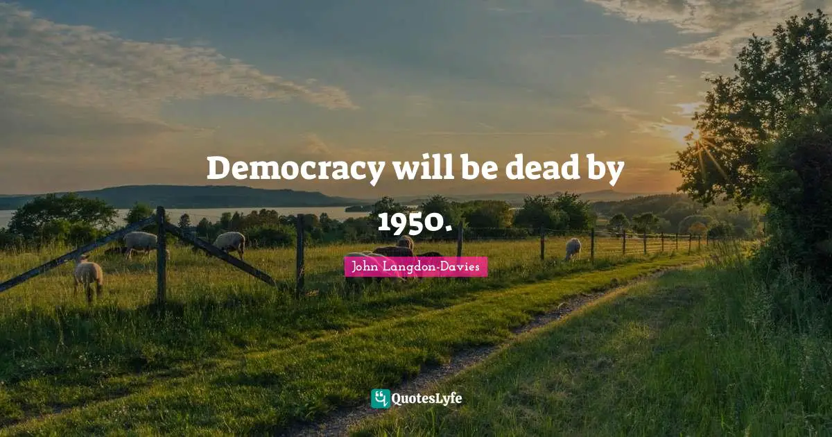 John Langdon-Davies Quotes: "Democracy will be dead by 1950."
