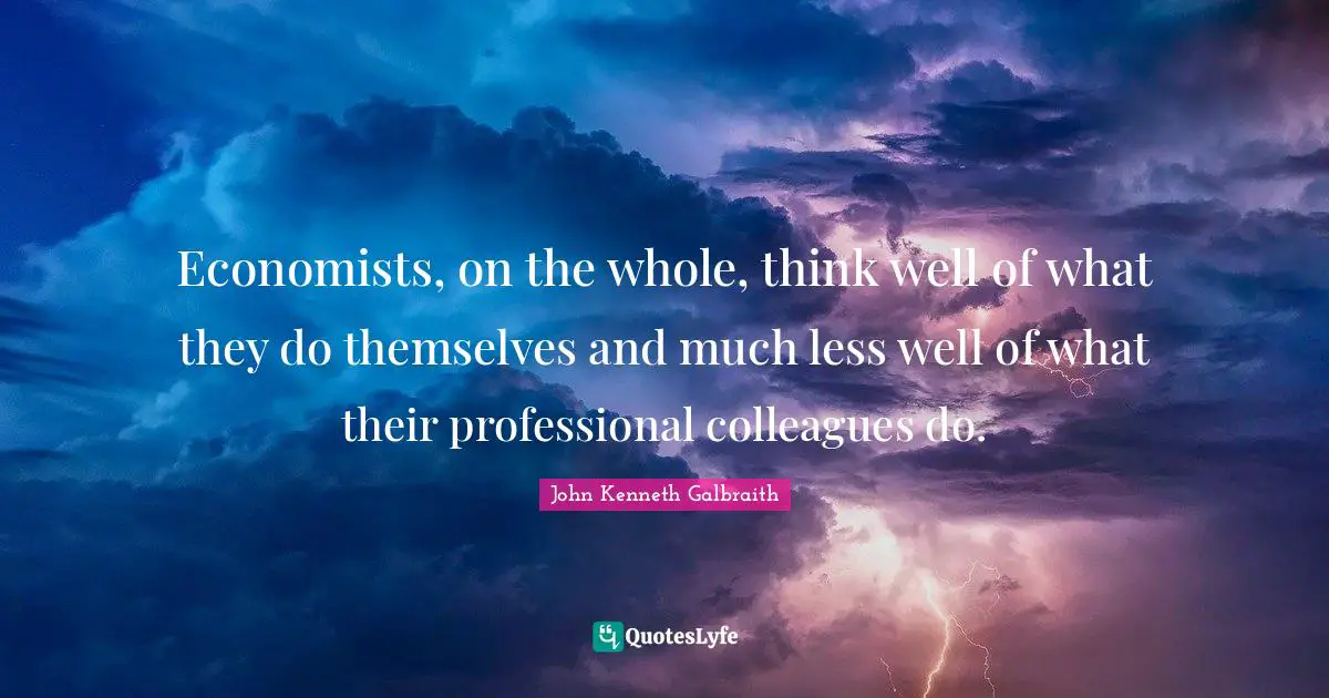 Economists, on the whole, think well of what they do themselves and much less well of what their professional colleagues do.