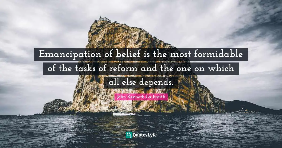 Emancipation of belief is the most formidable of the tasks of reform and the one on which all else depends.
