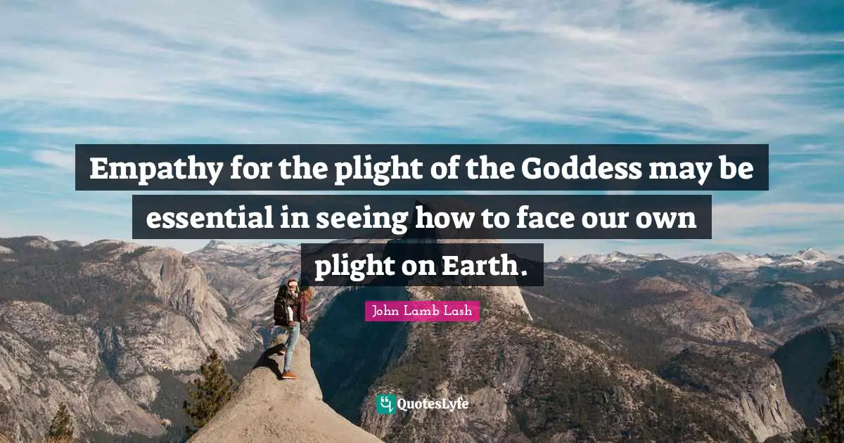 Empathy for the plight of the Goddess may be essential in seeing how to face our own plight on Earth.