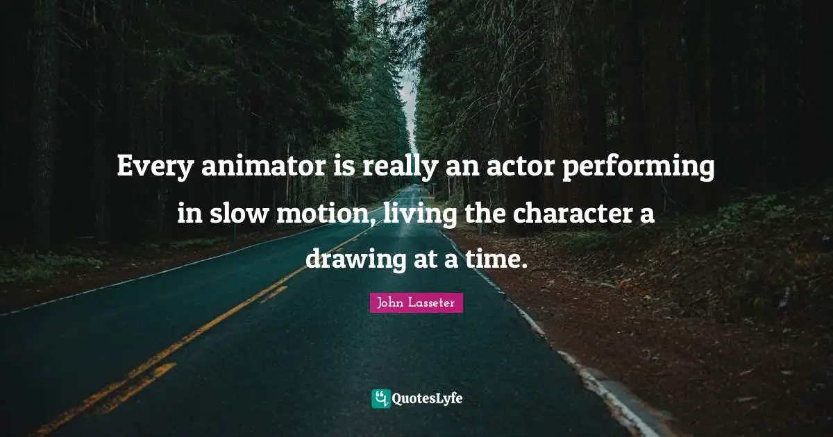 Actors Quotes: "Every animator is really an actor performing in slow motion, living the character a drawing at a time."