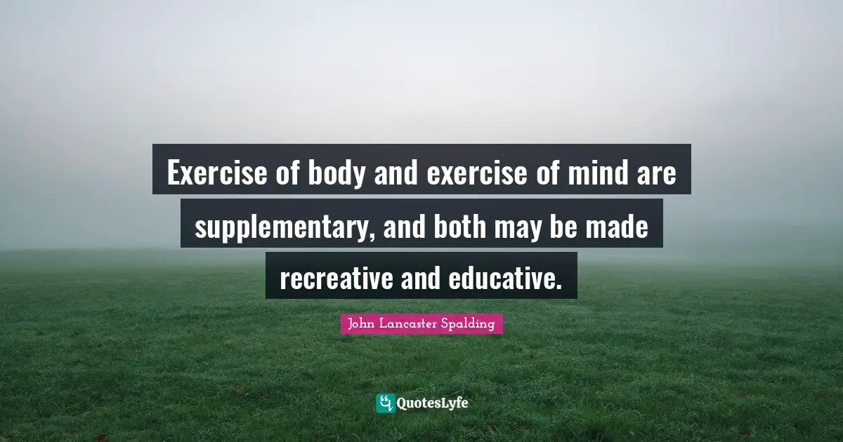 Exercise of body and exercise of mind are supplementary, and both may be made recreative and educative.