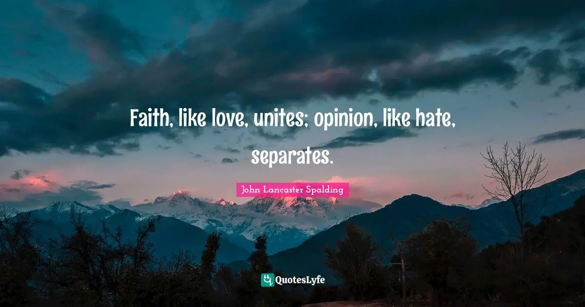 Faith, like love, unites; opinion, like hate, separates.
