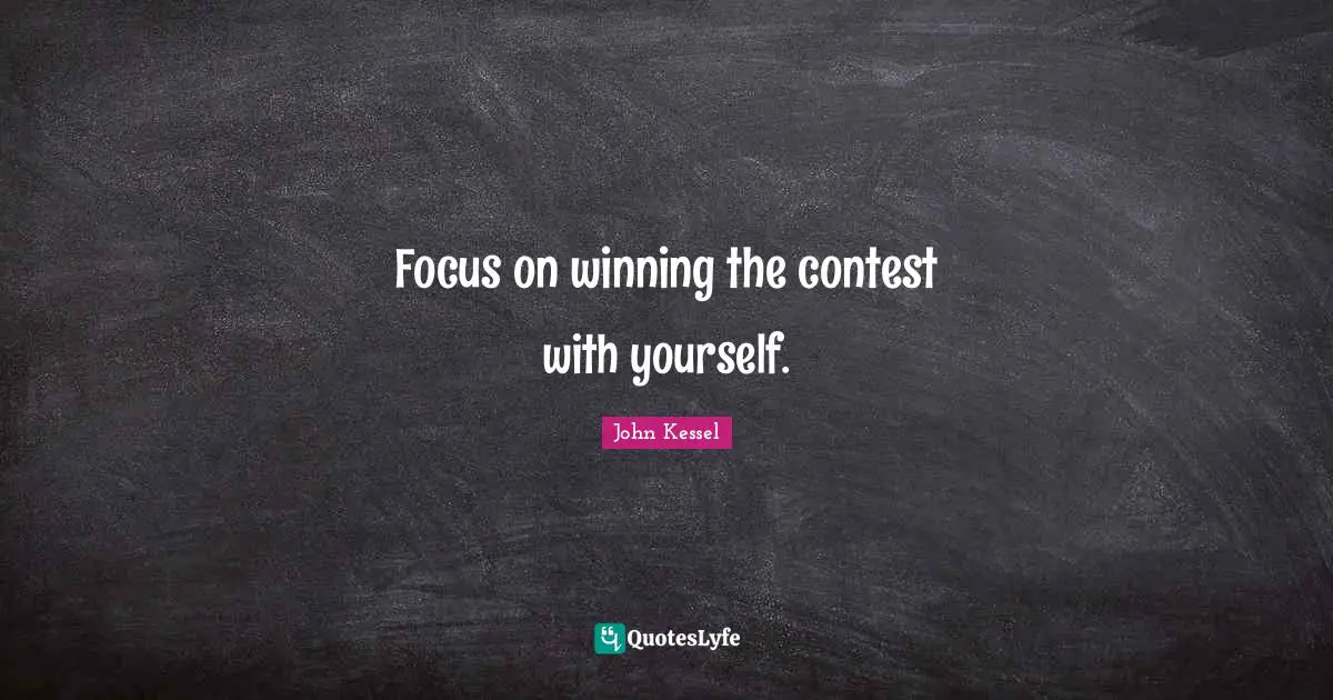 Focus on winning the contest with yourself.