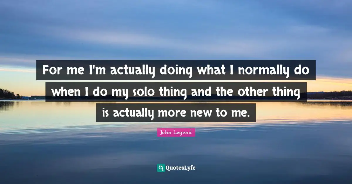 For me I'm actually doing what I normally do when I do my solo thing and the other thing is actually more new to me.