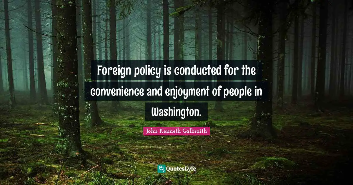 Foreign policy is conducted for the convenience and enjoyment of people in Washington.