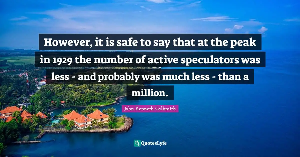 However, it is safe to say that at the peak in 1929 the number of active speculators was less - and probably was much less - than a million.