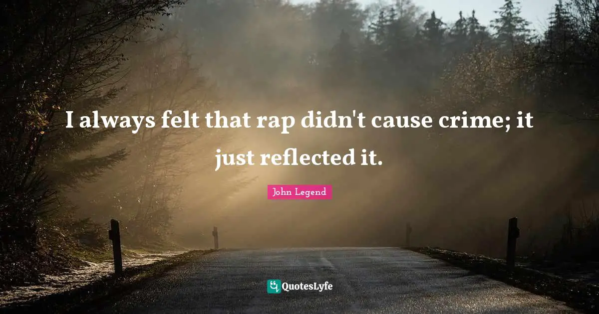 I always felt that rap didn't cause crime; it just reflected it.