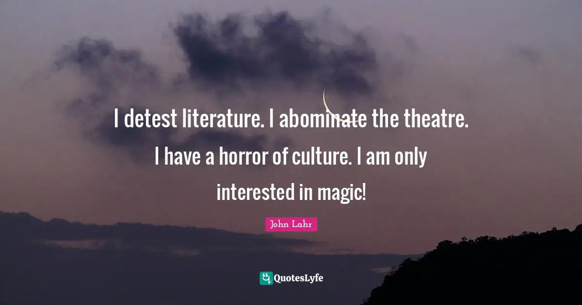 I detest literature. I abominate the theatre. I have a horror of culture. I am only interested in magic!