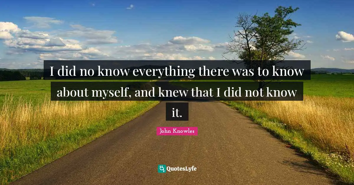 I did no know everything there was to know about myself, and knew that I did not know it.