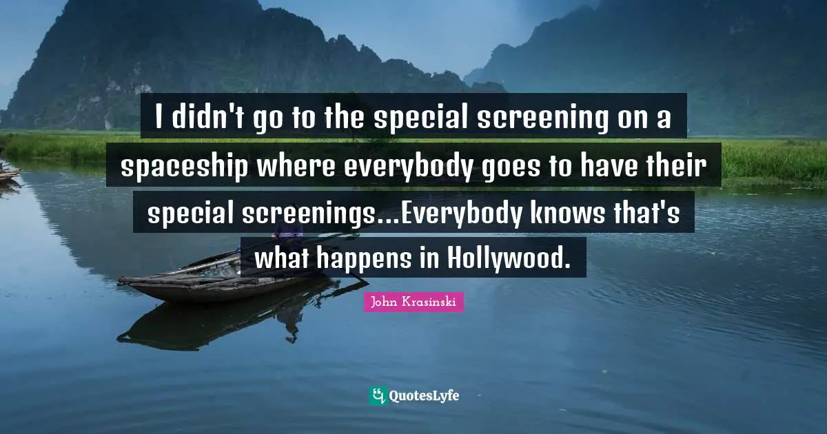 I didn't go to the special screening on a spaceship where everybody goes to have their special screenings...Everybody knows that's what happens in Hollywood.