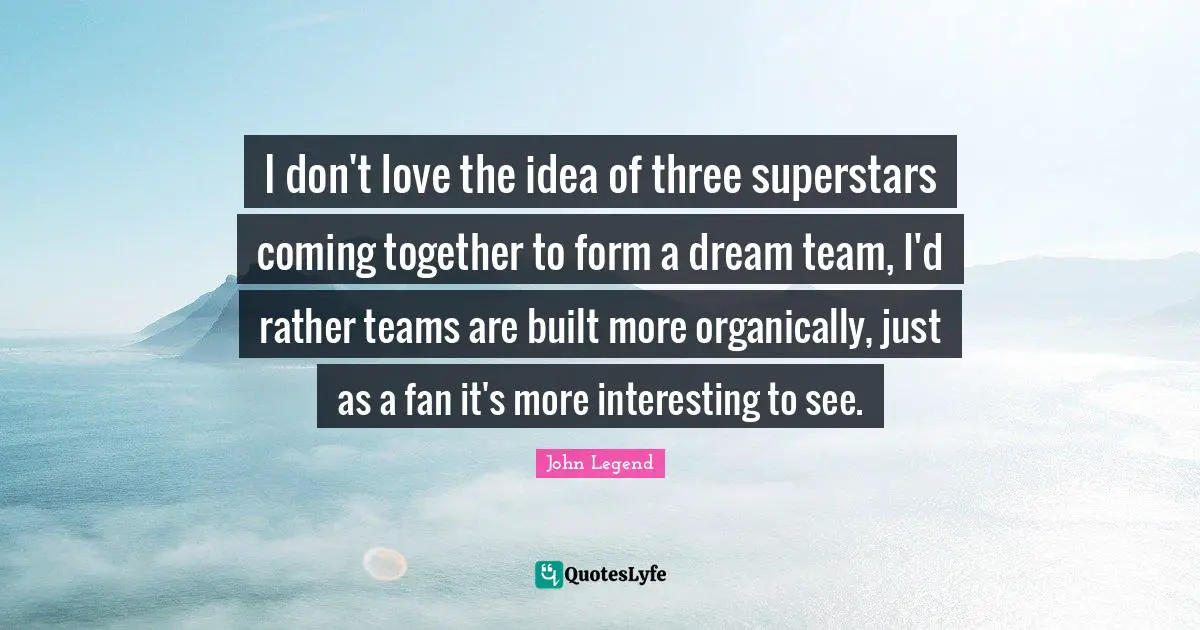 I don't love the idea of three superstars coming together to form a dream team, I'd rather teams are built more organically, just as a fan it's more interesting to see.