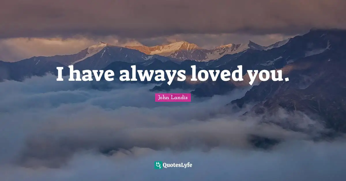 John Landis Quotes: "I have always loved you."