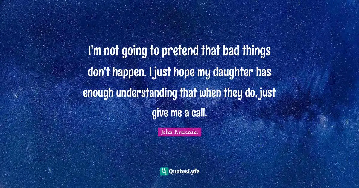 Understanding Giving Quotes: "I'm not going to pretend that bad things don't happen. I just hope my daughter has enough understanding that when they do, just give me a call."