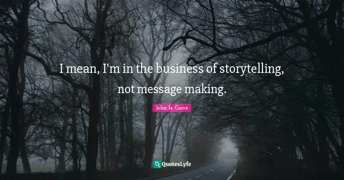 John Le Carre Quotes: "I mean, I'm in the business of storytelling, not message making."