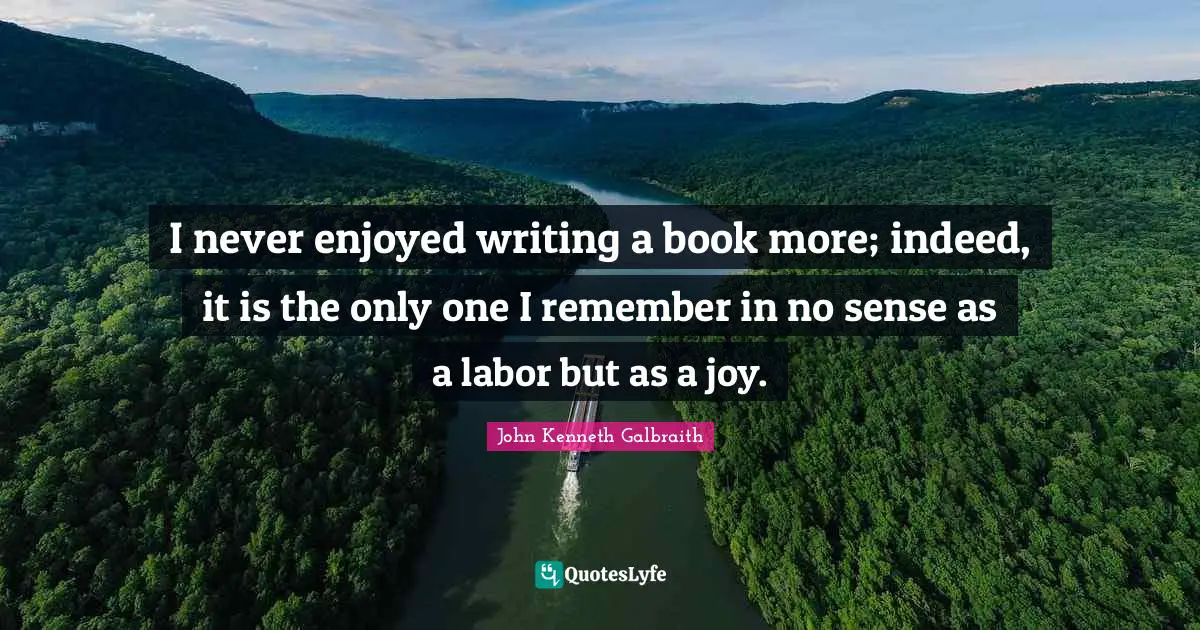 I never enjoyed writing a book more; indeed, it is the only one I remember in no sense as a labor but as a joy.