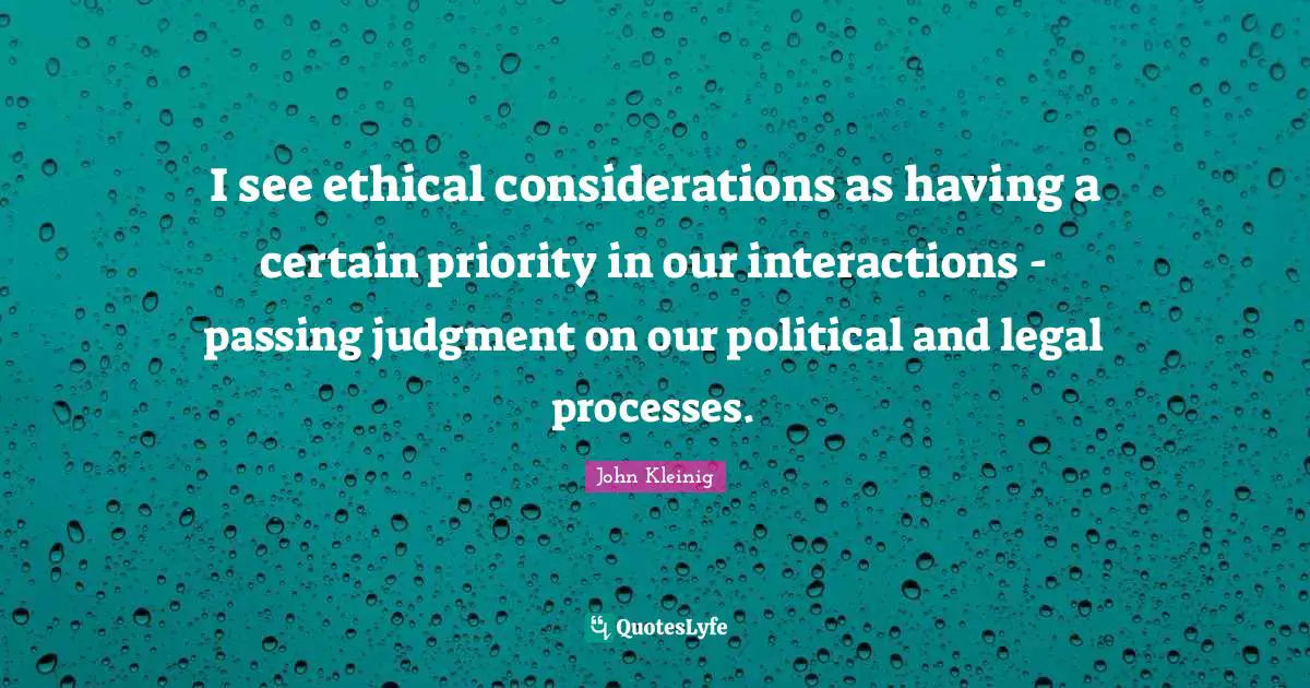 I see ethical considerations as having a certain priority in our interactions - passing judgment on our political and legal processes.