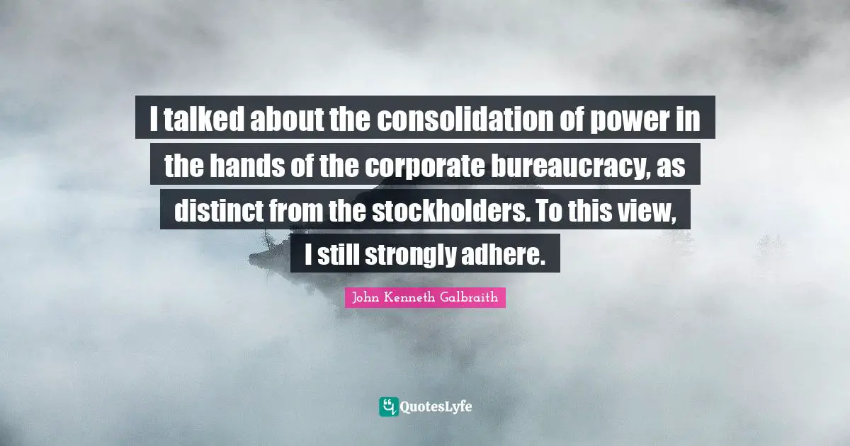 I talked about the consolidation of power in the hands of the corporate bureaucracy, as distinct from the stockholders. To this view, I still strongly adhere.