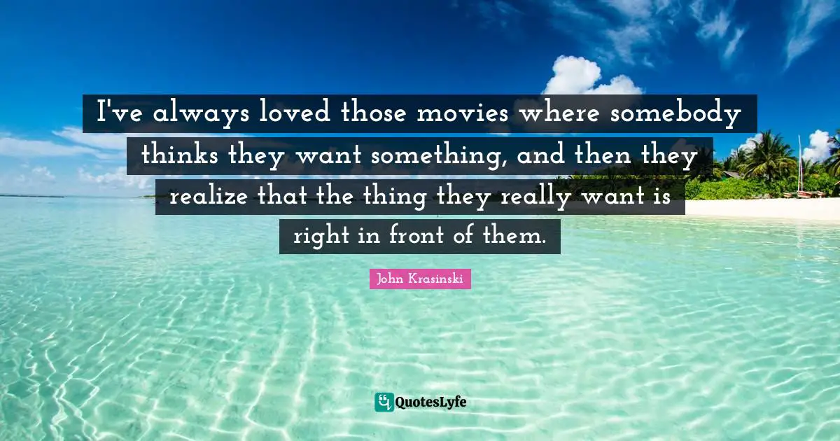 I've always loved those movies where somebody thinks they want something, and then they realize that the thing they really want is right in front of them.