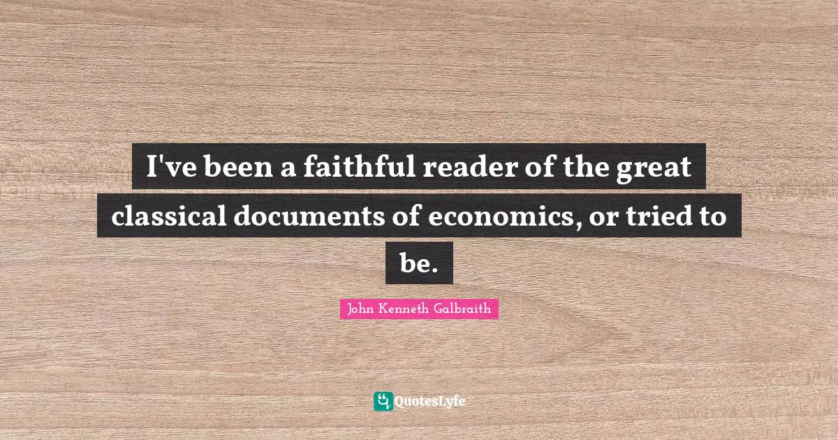I've been a faithful reader of the great classical documents of economics, or tried to be.