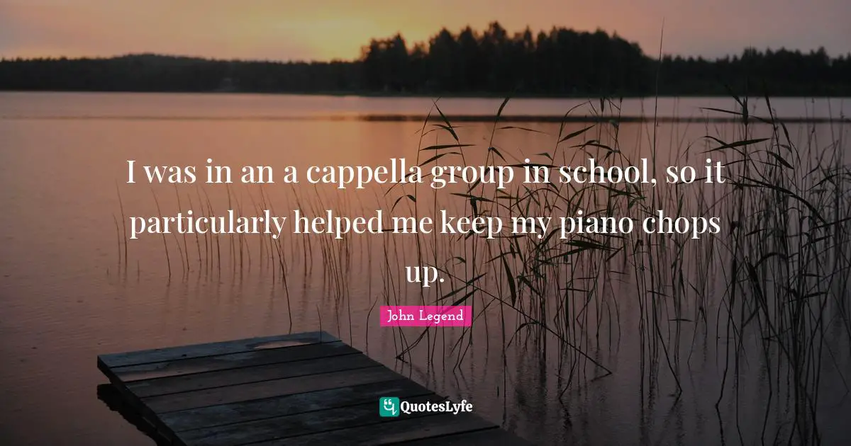 I was in an a cappella group in school, so it particularly helped me keep my piano chops up.