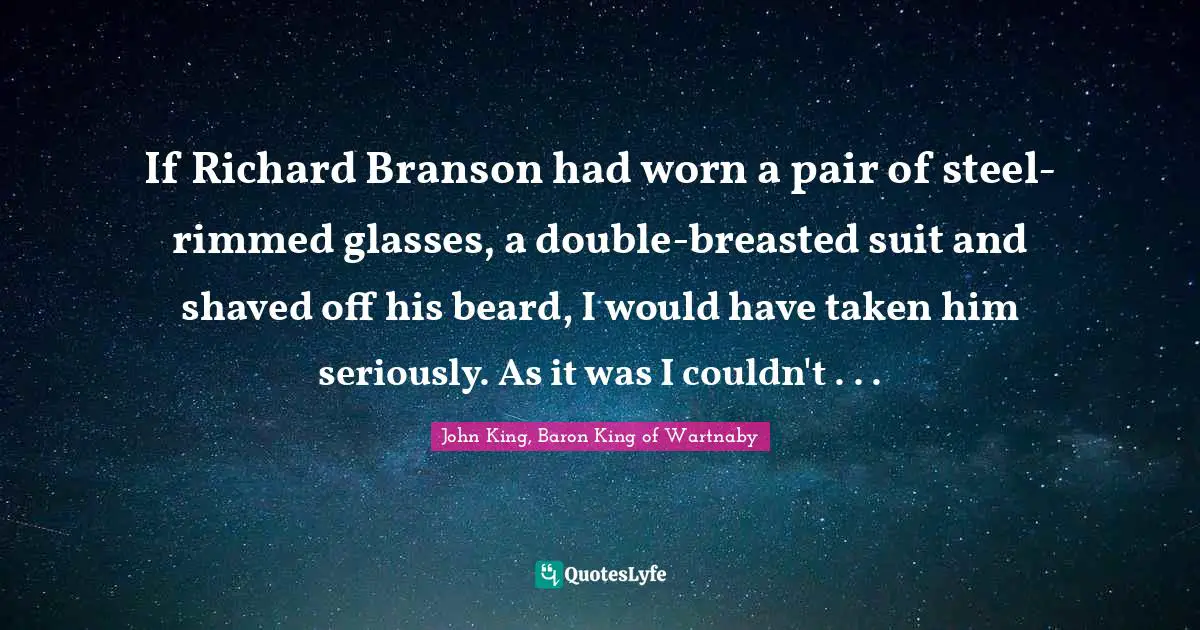 If Richard Branson had worn a pair of steel-rimmed glasses, a double-breasted suit and shaved off his beard, I would have taken him seriously. As it was I couldn't . . .