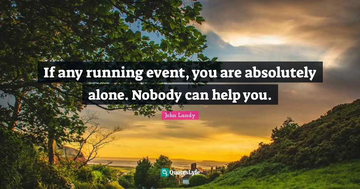 If any running event, you are absolutely alone. Nobody can help you.
