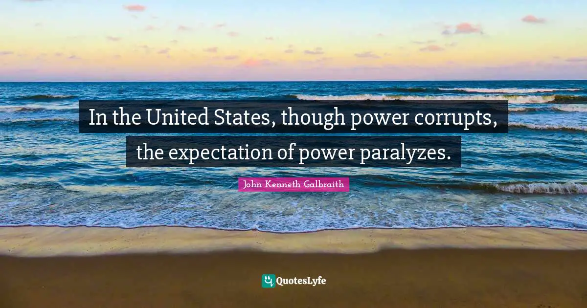 In the United States, though power corrupts, the expectation of power paralyzes.