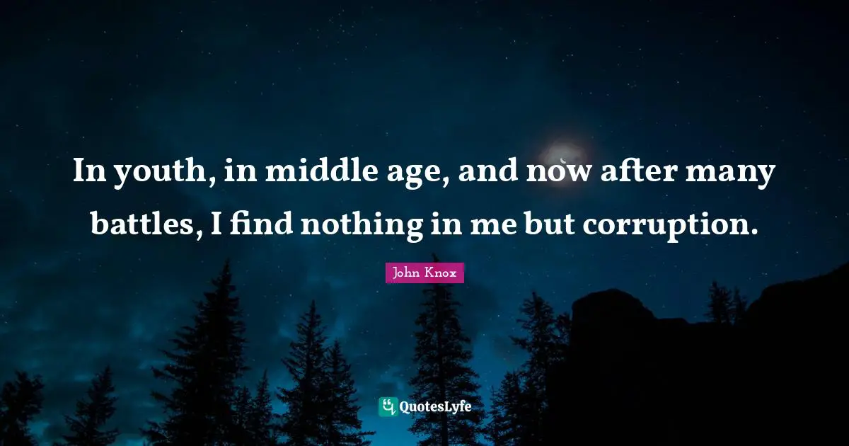 Age Quotes: "In youth, in middle age, and now after many battles, I find nothing in me but corruption."