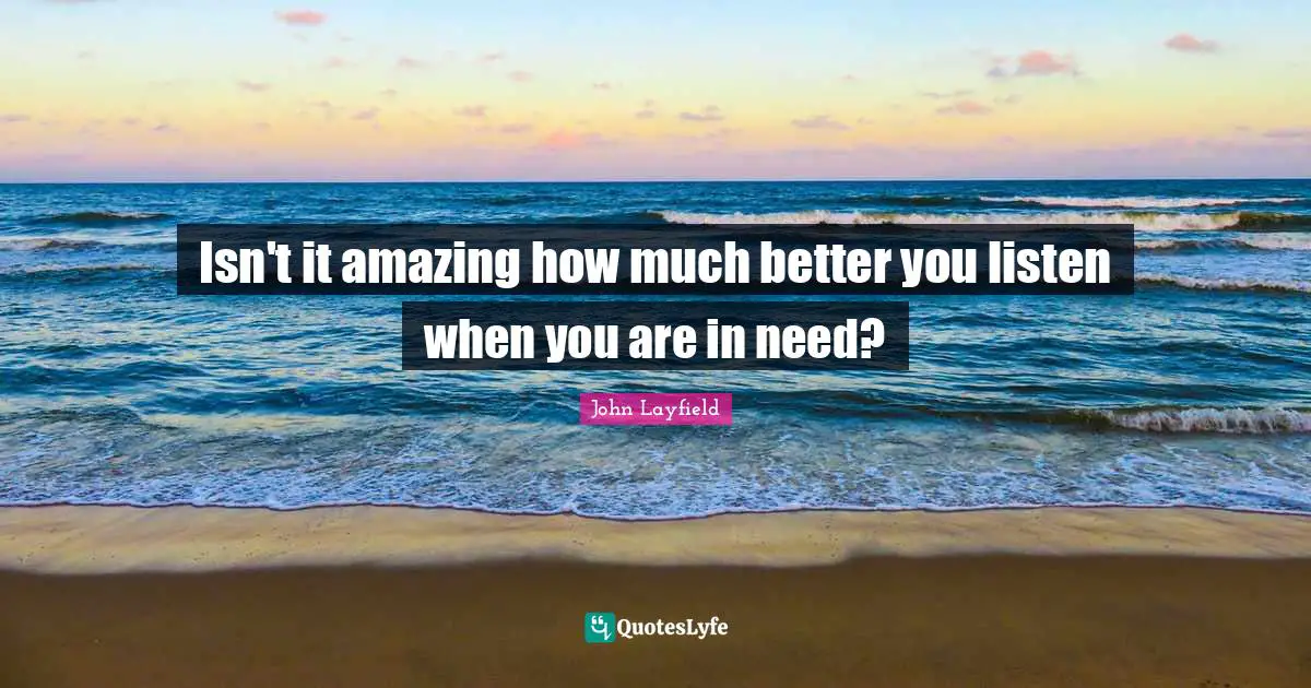 Isn't it amazing how much better you listen when you are in need?