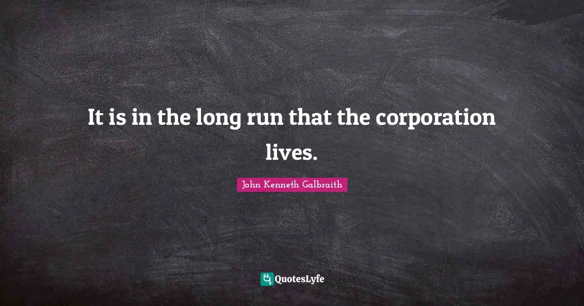 It is in the long run that the corporation lives.