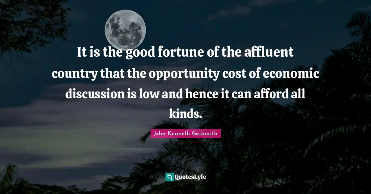 It is the good fortune of the affluent country that the opportunity cost of economic discussion is low and hence it can afford all kinds.