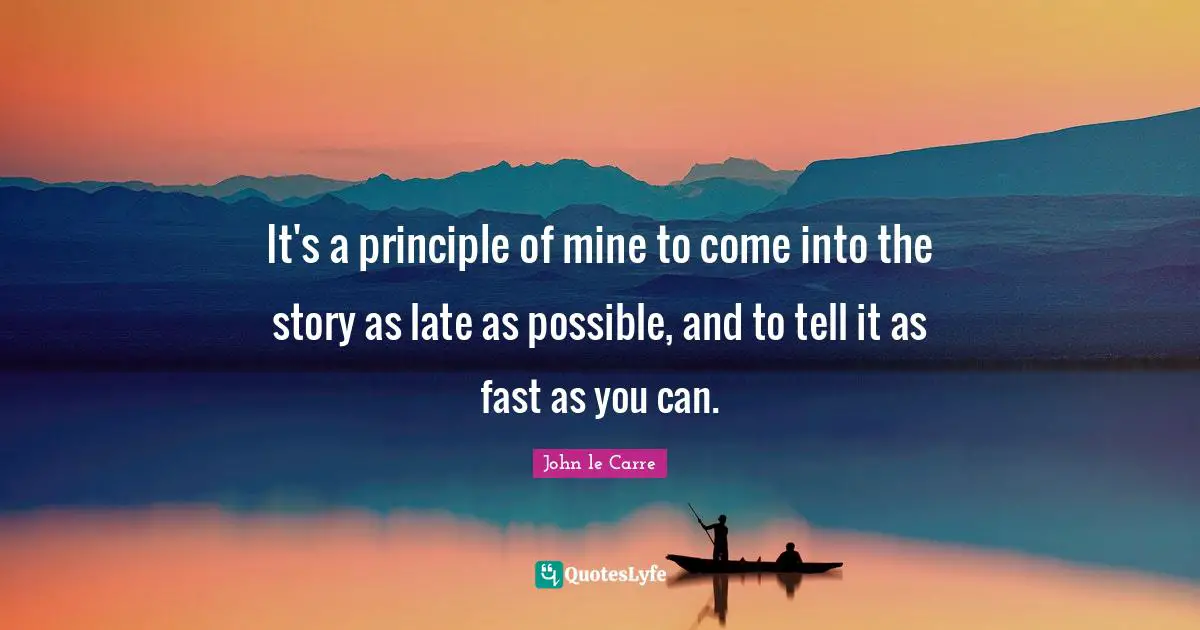 John Le Carre Quotes: "It's a principle of mine to come into the story as late as possible, and to tell it as fast as you can."