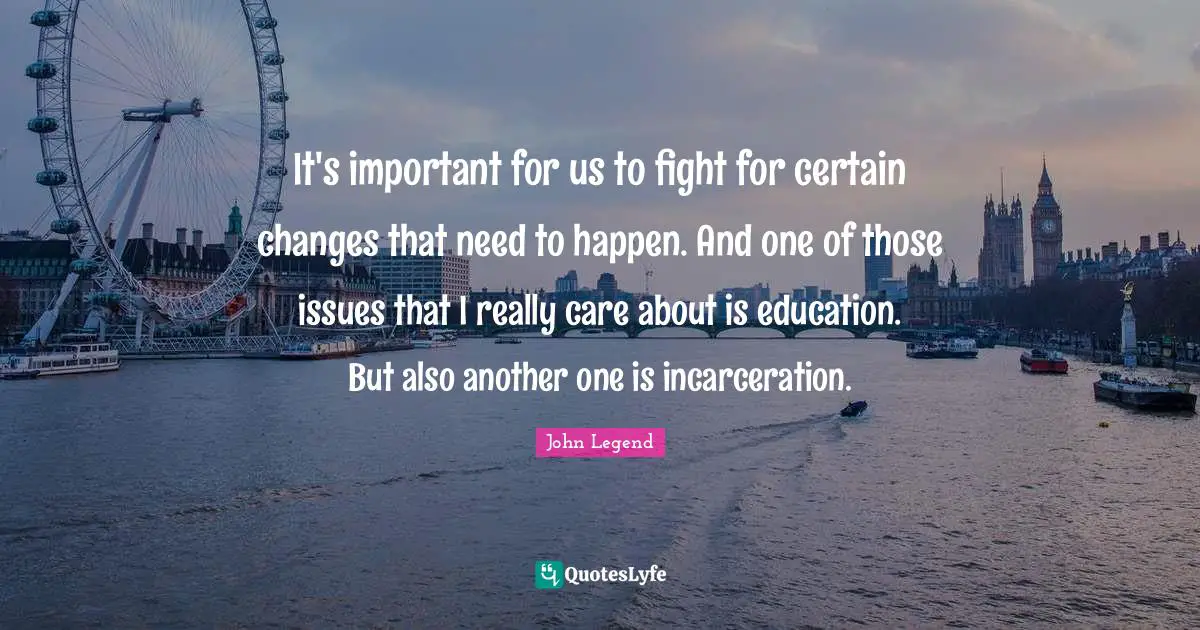 It's important for us to fight for certain changes that need to happen. And one of those issues that I really care about is education. But also another one is incarceration.