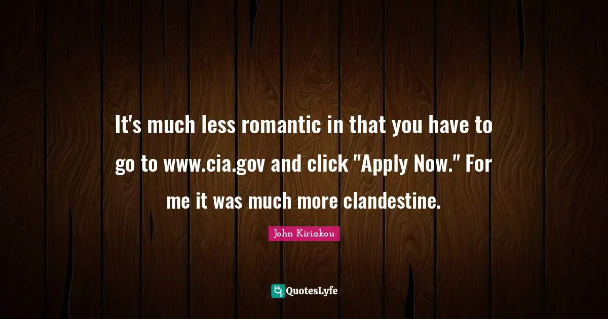 Cia Quotes: "It's much less romantic in that you have to go to www.cia.gov and click "Apply Now." For me it was much more clandestine."
